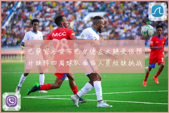 巴萨官方宣布巴尔德左大腿受伤预计缺阵四周球队面临人员短缺挑战