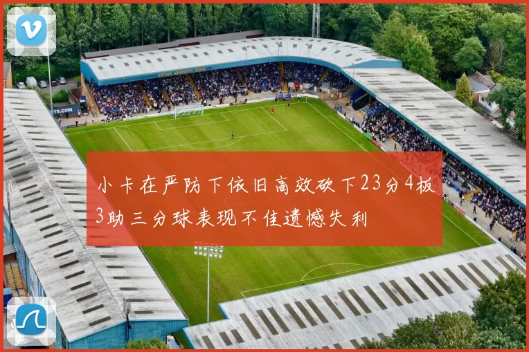 小卡在严防下依旧高效砍下23分4板3助三分球表现不佳遗憾失利