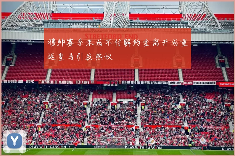 穆帅赛季末或不付解约金离开或重返皇马引发热议