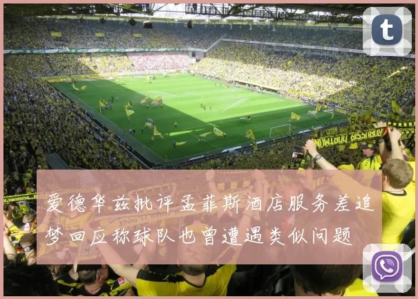爱德华兹批评孟菲斯酒店服务差追梦回应称球队也曾遭遇类似问题