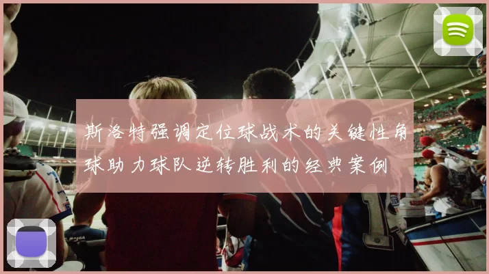 斯洛特强调定位球战术的关键性角球助力球队逆转胜利的经典案例