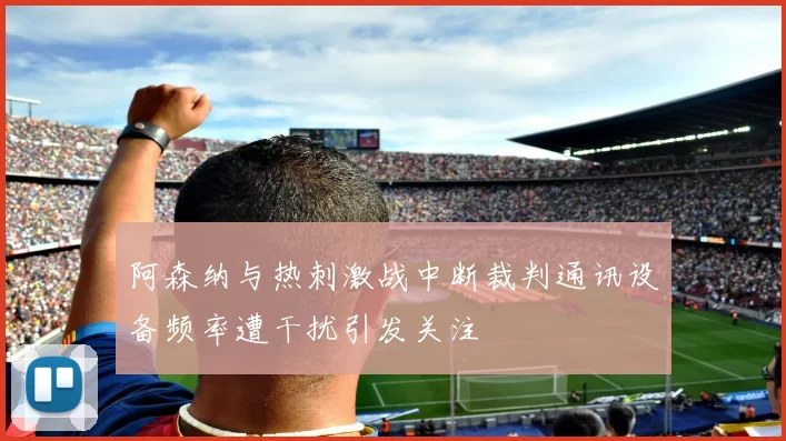 阿森纳与热刺激战中断裁判通讯设备频率遭干扰引发关注