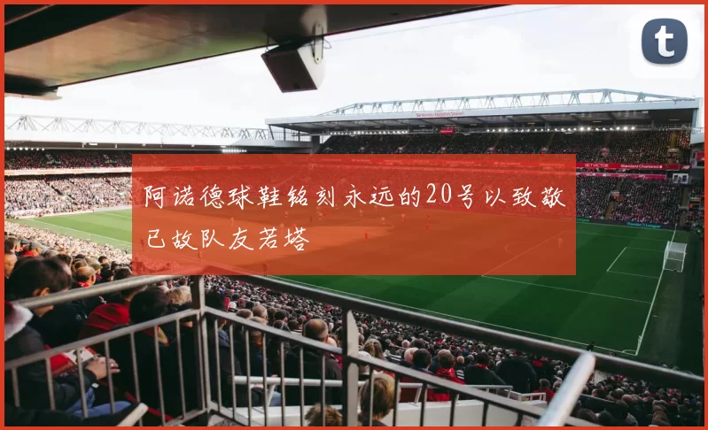 阿诺德球鞋铭刻永远的20号以致敬已故队友若塔