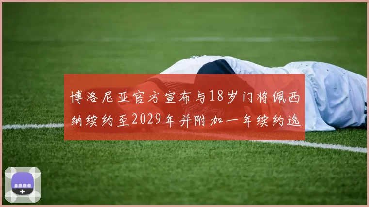博洛尼亚官方宣布与18岁门将佩西纳续约至2029年并附加一年续约选项