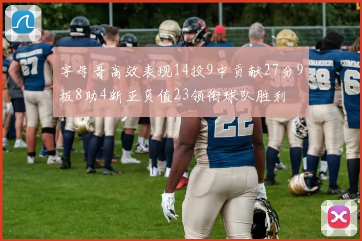 字母哥高效表现14投9中贡献27分9板8助4断正负值23领衔球队胜利