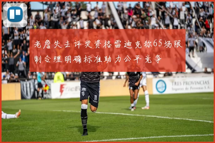 老詹失去评奖资格雷迪克称65场限制合理明确标准助力公平竞争