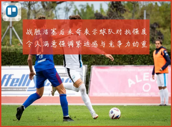 战胜活塞后米奇表示球队对抗强度令人满意强调紧迫感与竞争力的重要性
